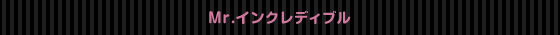 Mr.�C���N���f�B�u��